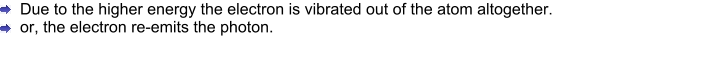 Due to the higher energy the electron is vibrated out of the atom altogether. or, the electron re-emits the photon.