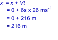 x’ = x + Vt  = 0 + 6s x 26 ms-1 = 0 + 216 m = 216 m