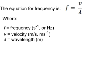 The equation for frequency is:     Where:     f = frequency (s-1, or Hz)    v = velocity (m/s, ms-1)    λ = wavelength (m)