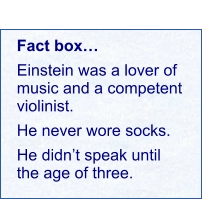 Fact box… Einstein was a lover of music and a competent violinist. He never wore socks. He didn’t speak until the age of three.